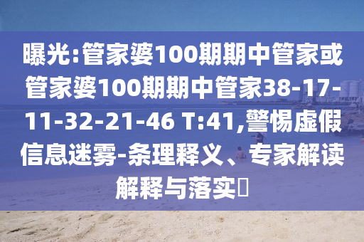曝光:管家婆100期期中管家或管家婆100期期中管家38-17-11-32-21-46 T:41,警惕虚假信息迷雾-条理释义、专家解读解释与落实?